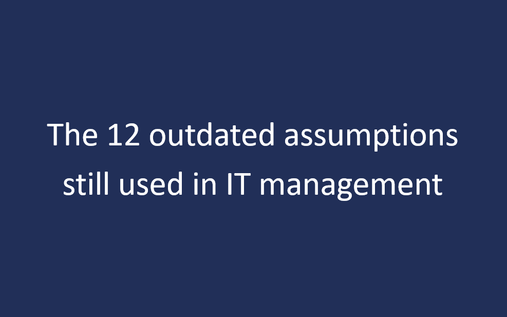 The 12 Outdated Assumptions Still Used in IT Management